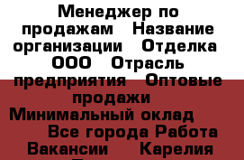 Менеджер по продажам › Название организации ­ Отделка, ООО › Отрасль предприятия ­ Оптовые продажи › Минимальный оклад ­ 25 500 - Все города Работа » Вакансии   . Карелия респ.,Петрозаводск г.